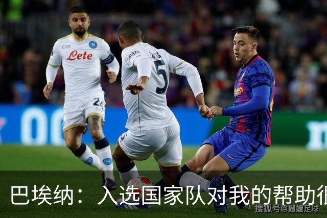 巴埃纳：入选国家队对我的帮助很大；希望对阵佛得角时能首发出战